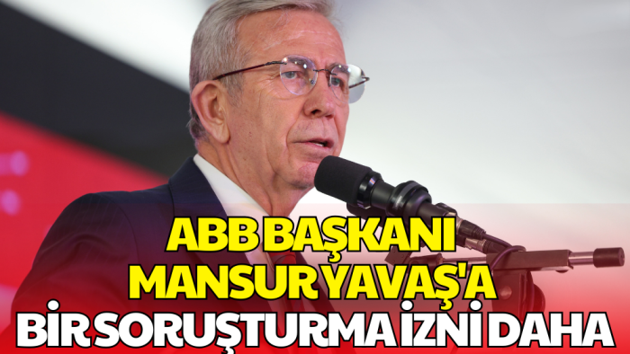 İçişleri Bakanlığı'ndan Mansur Yavaş Hakkında İkinci Soruşturma İzni